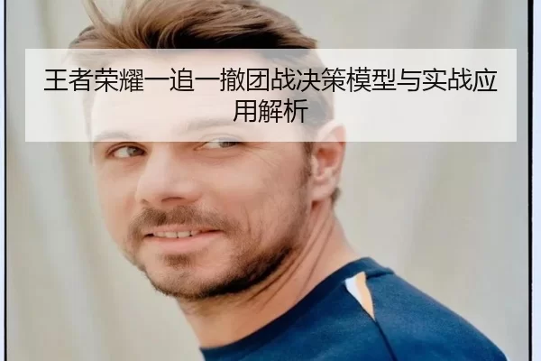王者荣耀一追一撤团战决策模型与实战应用解析