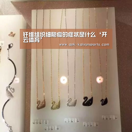 纤维组织细胞瘤的症状是什么‘开云体育’(图1) 赛事数据